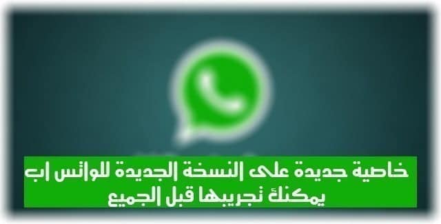 ميزة وخاصية جديدة على النسخة الجديدة للواتس اب يمكنك تجريبها قبل الجميع - Whatsapp